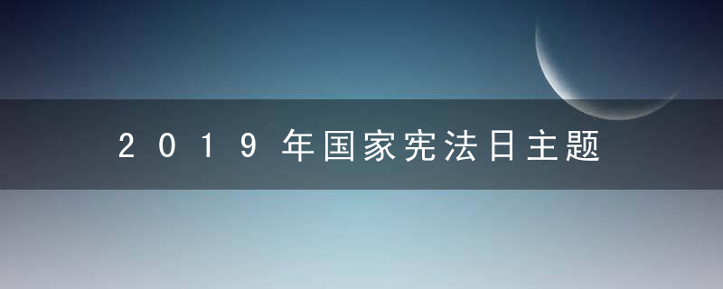 2019年国家宪法日主题 宣传主题